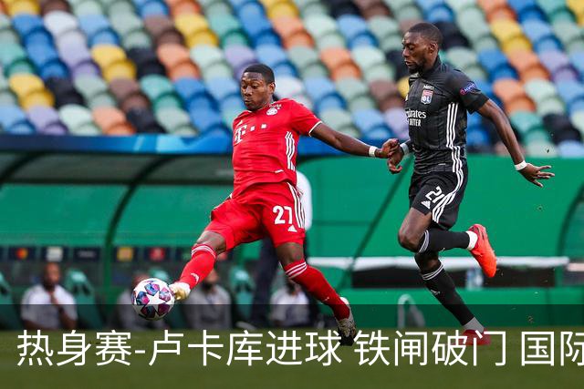 热身赛-卢卡库进球 铁闸破门 国际米兰2-4负黄潜